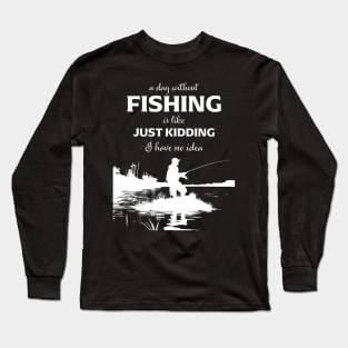 A Day Without Fishing Is Like Just Kidding I Have No Idea Long Sleeve T-Shirt